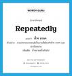 repeatedly แปลว่า?, คำศัพท์ภาษาอังกฤษ repeatedly แปลว่า ซ้ำๆ ซากๆ ประเภท ADV ตัวอย่าง งานประกอบรถยนต์เป็นงานที่ต้องทำซ้ำๆ ซากๆ และน่าเบื่อหน่าย เพิ่มเติม ซ้ำหลายครั้งเกินไป หมวด ADV