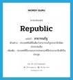 สาธารณรัฐ ภาษาอังกฤษ?, คำศัพท์ภาษาอังกฤษ สาธารณรัฐ แปลว่า republic ประเภท N ตัวอย่าง ประเทศจีนมีชื่อเต็มว่าสาธารณรัฐประชาธิปไตยประชาชนจีน เพิ่มเติม ประเทศที่มีระบอบการปกครองที่มีประธานาธิบดีเป็นประมุข หมวด N