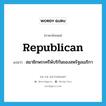 Republican แปลว่า?, คำศัพท์ภาษาอังกฤษ Republican แปลว่า สมาชิกพรรครีพับริกันของสหรัฐอเมริกา ประเภท N หมวด N