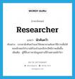 researcher แปลว่า?, คำศัพท์ภาษาอังกฤษ researcher แปลว่า นักค้นคว้า ประเภท N ตัวอย่าง บรรดานักค้นคว้าและวิจัยพยายามค้นหาวิธีการเพื่อให้คอมพิวเตอร์ทำงานได้ว่องไวและมีประสิทธิภาพเพิ่มขึ้น เพิ่มเติม ผู้ที่สืบสาวหาข้อมูลอย่างถี่ถ้วนตามหลักวิชา หมวด N