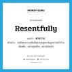 resentfully แปลว่า?, คำศัพท์ภาษาอังกฤษ resentfully แปลว่า ตาขวาง ประเภท ADV ตัวอย่าง พ่อยืนตาขวางเมื่อเห็นชายหนุ่มมาส่งลูกสาวหน้าบ้าน เพิ่มเติม อย่างขุ่นเคือง, อย่างไม่พอใจ หมวด ADV