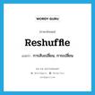 reshuffle แปลว่า?, คำศัพท์ภาษาอังกฤษ reshuffle แปลว่า การสับเปลี่ยน, การเปลี่ยน ประเภท N หมวด N