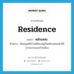 residence แปลว่า?, คำศัพท์ภาษาอังกฤษ residence แปลว่า หลักแหล่ง ประเภท N ตัวอย่าง เมื่อมนุษย์มีบ้านมีเมืองอยู่เป็นหลักแหล่งแล้วก็มีอารยธรรมของบ้านเมือง หมวด N