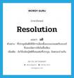 resolution แปลว่า?, คำศัพท์ภาษาอังกฤษ resolution แปลว่า มติ ประเภท N ตัวอย่าง ที่ประชุมมีมติให้ใช้การเลือกตั้งแบบแบ่งเขตเรียงเบอร์ ซึ่งจะขจัดการใช้เงินซื้อเสียง เพิ่มเติม ข้อวินิจฉัยญัตติที่เสนอต่อที่ประชุม, ข้อตกลงร่วมกัน หมวด N