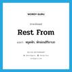 rest from แปลว่า?, คำศัพท์ภาษาอังกฤษ rest from แปลว่า หยุดพัก, พักผ่อนอิริยาบถ ประเภท PHRV หมวด PHRV