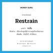 restrain แปลว่า?, คำศัพท์ภาษาอังกฤษ restrain แปลว่า ระงับ ประเภท V ตัวอย่าง เมื่อระงับทุกข์ได้ ความสุขก็จะเกิดมาเอง เพิ่มเติม ยับยั้งไว้, ทำให้สงบ หมวด V