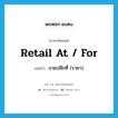 retail at / for แปลว่า?, คำศัพท์ภาษาอังกฤษ retail at / for แปลว่า ขายปลีกที่ (ราคา) ประเภท PHRV หมวด PHRV