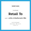 retail to แปลว่า?, คำศัพท์ภาษาอังกฤษ retail to แปลว่า เล่าเรื่อง (ขำขันหรือน่าสนใจ) ให้ฟัง ประเภท PHRV หมวด PHRV