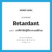 retardant แปลว่า?, คำศัพท์ภาษาอังกฤษ retardant แปลว่า สารที่ทำให้ปฏิกิริยาทางเคมีช้าลง ประเภท N หมวด N