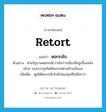 retort แปลว่า?, คำศัพท์ภาษาอังกฤษ retort แปลว่า ตอกกลับ ประเภท V ตัวอย่าง ฝ่ายรัฐบาลตอกกลับว่านักการเมืองที่อยู่เบื้องหลังจริงๆ ของการทุจริตคือพรรคฝ่ายค้านนั่นเอง เพิ่มเติม พูดโต้ตอบกลับไปด้วยแง่มุมที่เหนือกว่า หมวด V