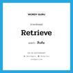 retrieve แปลว่า?, คำศัพท์ภาษาอังกฤษ retrieve แปลว่า สืบค้น ประเภท V หมวด V