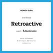 retroactive แปลว่า?, คำศัพท์ภาษาอังกฤษ retroactive แปลว่า ซึ่งมีผลย้อนหลัง ประเภท ADJ หมวด ADJ