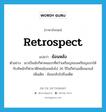 retrospect แปลว่า?, คำศัพท์ภาษาอังกฤษ retrospect แปลว่า ย้อนหลัง ประเภท V ตัวอย่าง เขาเป็นนักกีฬาคนแรกที่คว้าเหรียญทองเหรียญแรกให้กับทัพนักกีฬาชาติไทยย้อนหลังไป 36 ปีในกีฬาเอเชี่ยนเกมส์ เพิ่มเติม ย้อนกลับไปถึงอดีต หมวด V