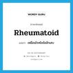 rheumatoid แปลว่า?, คำศัพท์ภาษาอังกฤษ rheumatoid แปลว่า เหมือนโรคไขข้ออักเสบ ประเภท N หมวด N