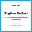 rhythm method แปลว่า?, คำศัพท์ภาษาอังกฤษ rhythm method แปลว่า การคุมกำเนิดแบบงดเว้นมีเพศสัมพันธ์ในช่วงมีไข่ตกในสตรี ประเภท N หมวด N