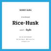 rice-husk แปลว่า?, คำศัพท์ภาษาอังกฤษ rice-husk แปลว่า ธัญดัจ ประเภท N หมวด N