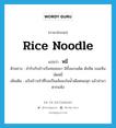 rice noodle แปลว่า?, คำศัพท์ภาษาอังกฤษ rice noodle แปลว่า หมี่ ประเภท N ตัวอย่าง สำรับกับข้าวเริ่มทยอยมา มีทั้งแกงเผ็ด ต้มจืด ขนมจีน ผัดหมี่ เพิ่มเติม แป้งข้าวเจ้าที่โรยเป็นเส้นลงในน้ำเดือดพอสุก แล้วนำมาตากแห้ง หมวด N