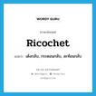 ricochet แปลว่า?, คำศัพท์ภาษาอังกฤษ ricochet แปลว่า เด้งกลับ, กระดอนกลับ, สะท้อนกลับ ประเภท VI หมวด VI