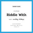 riddle with แปลว่า?, คำศัพท์ภาษาอังกฤษ riddle with แปลว่า เจาะเป็นรู, ทำให้พรุน ประเภท PHRV หมวด PHRV