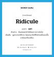 แดก ภาษาอังกฤษ?, คำศัพท์ภาษาอังกฤษ แดก แปลว่า ridicule ประเภท V ตัวอย่าง ฉันเคยแดกคำใส่มันเพราะความโมโห เพิ่มเติม พูดกระทบให้โกรธ โดยยกเอาสิ่งที่อีกฝ่ายหนึ่งชอบขึ้นมาย้อนเปรียบเทียบ หมวด V