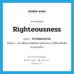 righteousness แปลว่า?, คำศัพท์ภาษาอังกฤษ righteousness แปลว่า ความชอบธรรม ประเภท N ตัวอย่าง เพราะต้องการให้เกิดความชอบธรรม นักศึกษาจึงเดินขบวนประท้วง หมวด N