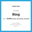 ring แปลว่า?, คำศัพท์ภาษาอังกฤษ ring แปลว่า เนื้อที่ที่เป็นวงกลม, สนามวงกลม, สนามมวย ประเภท N หมวด N