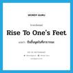 rise to one&#39;s feet แปลว่า?, คำศัพท์ภาษาอังกฤษ rise to one&#39;s feet แปลว่า ยืนขึ้นพูดในที่สาธารณะ ประเภท PHRV หมวด PHRV