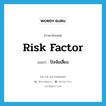 ปัจจัยเสี่ยง ภาษาอังกฤษ?, คำศัพท์ภาษาอังกฤษ ปัจจัยเสี่ยง แปลว่า risk factor ประเภท N หมวด N