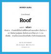 roof แปลว่า?, คำศัพท์ภาษาอังกฤษ roof แปลว่า หลังคา ประเภท N ตัวอย่าง บ้านหลังนี้เป็นบ้านที่มีโครงสร้างแบบเล็กๆ เป็นบ้าน 4 เสา มีหลังคาพอคุ้มฝน มีหน้าต่างเจาะไว้หยาบๆ 2 บาน เพิ่มเติม ส่วนเบื้องบนของเรือนเป็นต้น สำหรับบังแดดและฝน หมวด N