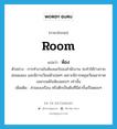 room แปลว่า?, คำศัพท์ภาษาอังกฤษ room แปลว่า ห้อง ประเภท N ตัวอย่าง การทำงานในห้องแอร์ของสำนักงาน จะทำให้ร่างกายอ่อนแอลง และมีการเวียนหัวบ่อยๆ เพราะมีการหมุนเวียนอากาศเฉพาะแต่ในห้องแคบๆ เท่านั้น เพิ่มเติม ส่วนของเรือน หรือตึกเป็นต้นที่มีฝากั้นเป็นตอนๆ หมวด N