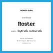 roster แปลว่า?, คำศัพท์ภาษาอังกฤษ roster แปลว่า บัญชีรายชื่อ, ทะเบียนรายชื่อ ประเภท N หมวด N