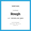 rough แปลว่า?, คำศัพท์ภาษาอังกฤษ rough แปลว่า หยาบคาย, เกเร, รุนแรง ประเภท ADJ หมวด ADJ