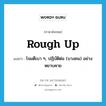 rough up แปลว่า?, คำศัพท์ภาษาอังกฤษ rough up แปลว่า โจมตีเบา ๆ, ปฏิบัติต่อ (บางคน) อย่างหยาบคาย ประเภท PHRV หมวด PHRV