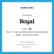 ต้น ภาษาอังกฤษ?, คำศัพท์ภาษาอังกฤษ ต้น แปลว่า royal ประเภท ADJ ตัวอย่าง ช้างต้น และม้าต้นหมายถึงช้างของพระเจ้าแผ่นดิน เพิ่มเติม เนื่องในพระเจ้าแผ่นดิน หมวด ADJ