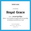 พระมหากรุณาธิคุณ ภาษาอังกฤษ?, คำศัพท์ภาษาอังกฤษ พระมหากรุณาธิคุณ แปลว่า royal grace ประเภท N ตัวอย่าง พระบาทสมเด็จพระเจ้าอยู่หัวทรงมีพระมหากรุณาธิคุณอย่างล้นพ้นแก่บรรดาไพร่ฟ้าประชาราษฎร์ หมวด N