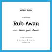 rub away แปลว่า?, คำศัพท์ภาษาอังกฤษ rub away แปลว่า ขัดออก, ถูออก, เช็ดออก ประเภท PHRV หมวด PHRV