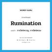 rumination แปลว่า?, คำศัพท์ภาษาอังกฤษ rumination แปลว่า การใคร่ครวญ, การไตร่ตรอง ประเภท N หมวด N