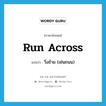 run across แปลว่า?, คำศัพท์ภาษาอังกฤษ run across แปลว่า วิ่งข้าม (เช่นถนน) ประเภท PHRV หมวด PHRV