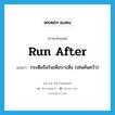 run after แปลว่า?, คำศัพท์ภาษาอังกฤษ run after แปลว่า กระตือรือร้นเพื่อบางสิ่ง (เช่นค้นคว้า) ประเภท PHRV หมวด PHRV