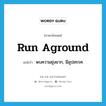 run aground แปลว่า?, คำศัพท์ภาษาอังกฤษ run aground แปลว่า พบความยุ่งยาก, มีอุปสรรค ประเภท PHRV หมวด PHRV