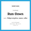 run-down แปลว่า?, คำศัพท์ภาษาอังกฤษ run-down แปลว่า ซึ่งมีสุขภาพทรุดโทรม, หมดแรง, เหนื่อย ประเภท ADJ หมวด ADJ