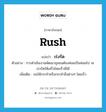 rush แปลว่า?, คำศัพท์ภาษาอังกฤษ rush แปลว่า เร่งรัด ประเภท V ตัวอย่าง การดำเนินงานพัฒนาชุมชนต้องค่อยเป็นค่อยไป จะเร่งรัดให้เสร็จโดยเร็วมิได้ เพิ่มเติม ขอให้กระทำหรือกระทำสิ่งต่างๆ โดยเร็ว หมวด V