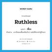 เหี้ยม ภาษาอังกฤษ?, คำศัพท์ภาษาอังกฤษ เหี้ยม แปลว่า ruthless ประเภท ADJ ตัวอย่าง เขาเป็นคนเหี้ยมเสียจริงๆ จนไม่มีใครกล้าสู้กับเขา หมวด ADJ