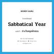 sabbatical year แปลว่า?, คำศัพท์ภาษาอังกฤษ sabbatical year แปลว่า ช่วงวันหยุดพักผ่อน ประเภท N หมวด N