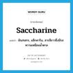 ขัณฑสกร, แซ็กคาริน, สารสีขาวซึ่งมีรสหวานเหมือนน้ำตาล ภาษาอังกฤษ?, คำศัพท์ภาษาอังกฤษ ขัณฑสกร, แซ็กคาริน, สารสีขาวซึ่งมีรสหวานเหมือนน้ำตาล แปลว่า saccharine ประเภท N หมวด N