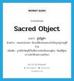 sacred object แปลว่า?, คำศัพท์ภาษาอังกฤษ sacred object แปลว่า รูปบูชา ประเภท N ตัวอย่าง คนเคร่งศาสนา มักจะมีตัวแทนพระเจ้าเป็นรูปบูชาอยู่ที่บ้าน เพิ่มเติม รูปหรือวัตถุที่เป็นที่เคารพนับถือของผู้คน, วัตถุที่ผู้คนกราบไหว้ด้วยความศรัทธา หมวด N