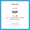 salt แปลว่า?, คำศัพท์ภาษาอังกฤษ salt แปลว่า เค็ม ประเภท V ตัวอย่าง ปลาแห้งตัวนั้นเค็ม ส่วนปลาตัวนี้จืด เพิ่มเติม มีรสอย่างเกลือ หมวด V