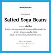 salted soya beans แปลว่า?, คำศัพท์ภาษาอังกฤษ salted soya beans แปลว่า เต้าเจี้ยว ประเภท N ตัวอย่าง อาหารหลายอย่างที่เรารับประทานได้มาจากหมัก เช่นเต้าเจี้ยว น้ำปลาและขนมจีน เป็นต้น เพิ่มเติม ถั่วเหลืองที่หมักเกลือสำหรับปรุงอาหาร หมวด N