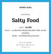 salty food แปลว่า?, คำศัพท์ภาษาอังกฤษ salty food แปลว่า ของเค็ม ประเภท N ตัวอย่าง แกงเผ็ดจะมีของเค็มเครื่องเคียงได้แก่ ไข่เค็ม ปลาเค็ม หรือเนื้อเค็ม เพิ่มเติม ของกินที่หมักหรือดองด้วยเกลือ หมวด N