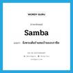 samba แปลว่า?, คำศัพท์ภาษาอังกฤษ samba แปลว่า จังหวะเต้นรำแซมบ้าของบราซิล ประเภท N หมวด N